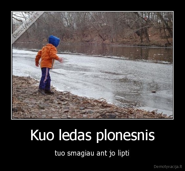 Kuo ledas plonesnis - tuo smagiau ant jo lipti