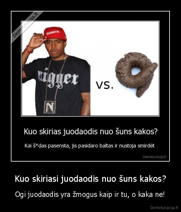 Kuo skiriasi juodaodis nuo šuns kakos? - Ogi juodaodis yra žmogus kaip ir tu, o kaka ne!