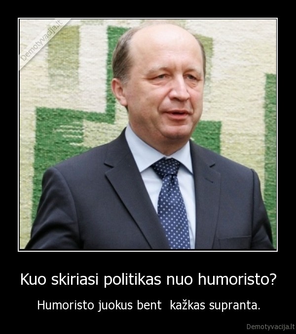 Kuo skiriasi politikas nuo humoristo? - Humoristo juokus bent  kažkas supranta.