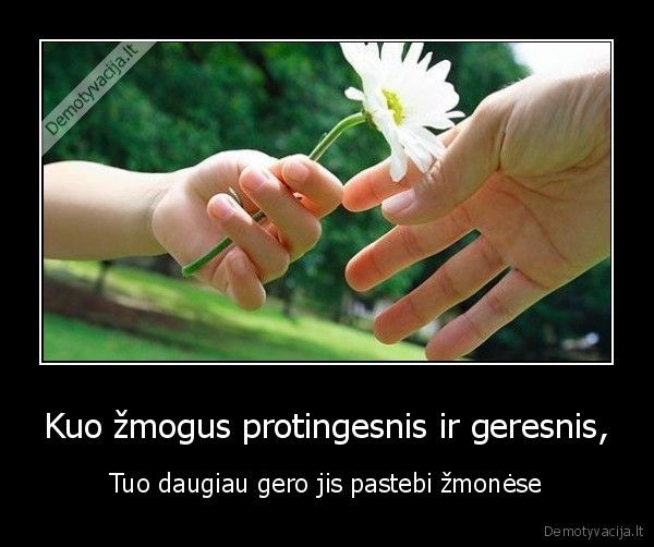 Kuo žmogus protingesnis ir geresnis, - Tuo daugiau gero jis pastebi žmonėse