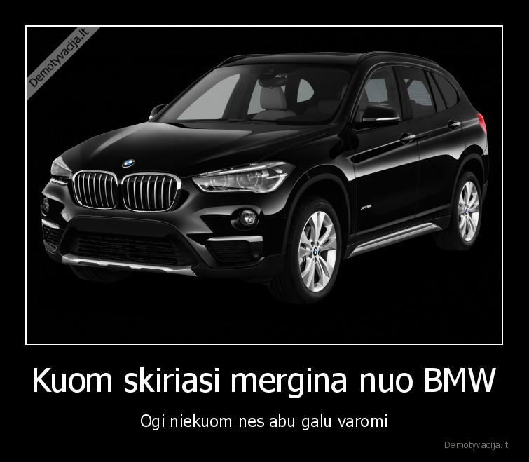 Kuom skiriasi mergina nuo BMW - Ogi niekuom nes abu galu varomi