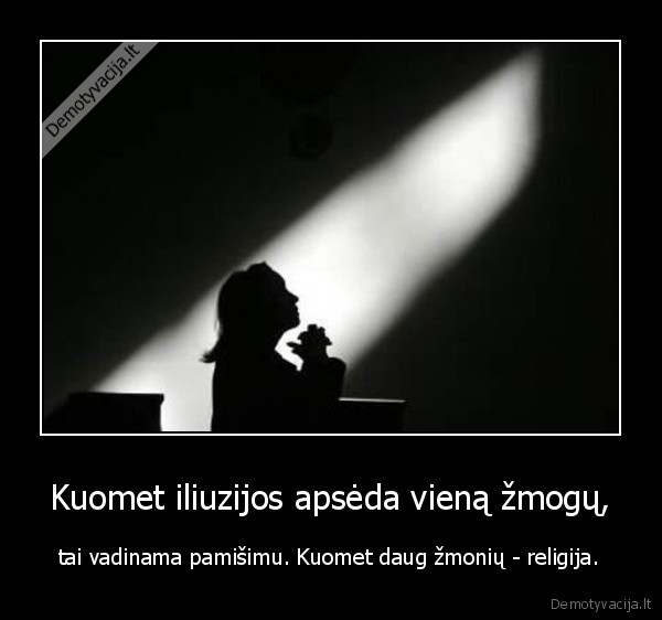 Kuomet iliuzijos apsėda vieną žmogų, - tai vadinama pamišimu. Kuomet daug žmonių - religija.