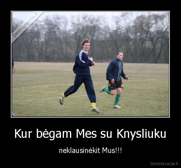 Kur bėgam Mes su Knysliuku - neklausinėkit Mus!!!