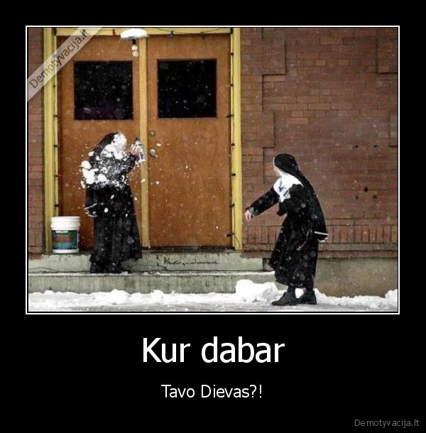 Kur dabar - Tavo Dievas?!