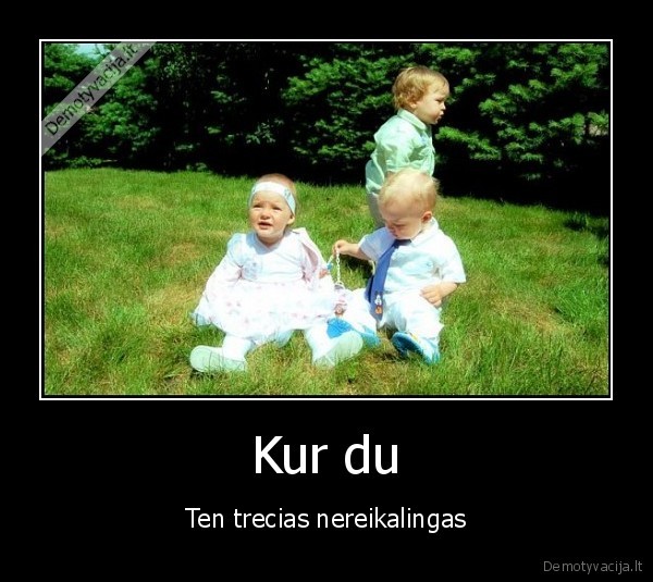 Kur du - Ten trecias nereikalingas