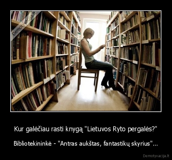 Kur galėčiau rasti knygą "Lietuvos Ryto pergalės?" - Bibliotekininkė - "Antras aukštas, fantastikų skyrius"...