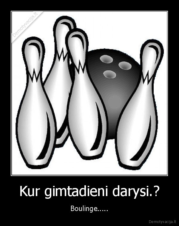 Kur gimtadieni darysi.? - Boulinge.....