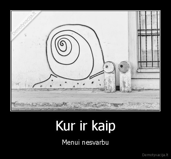 Kur ir kaip - Menui nesvarbu