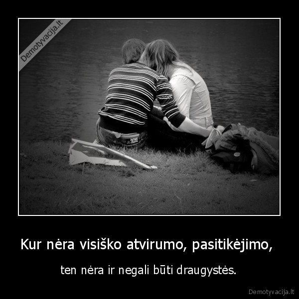 Kur nėra visiško atvirumo, pasitikėjimo,  - ten nėra ir negali būti draugystės.