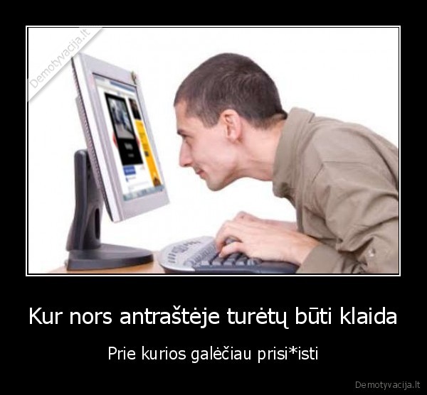 Kur nors antraštėje turėtų būti klaida - Prie kurios galėčiau prisi*isti