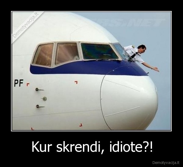 Kur skrendi, idiote?! - 