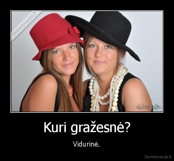 Kuri gražesnė? - Vidurinė.