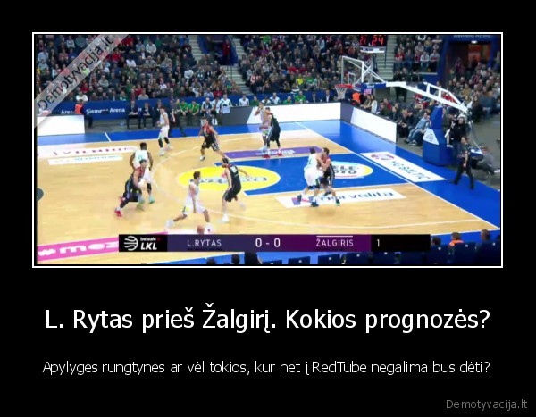 L. Rytas prieš Žalgirį. Kokios prognozės? - Apylygės rungtynės ar vėl tokios, kur net į RedTube negalima bus dėti?