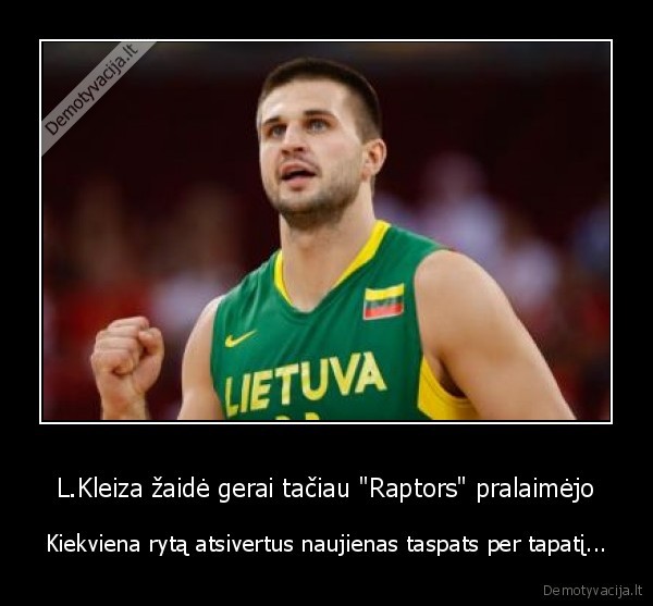 L.Kleiza žaidė gerai tačiau "Raptors" pralaimėjo - Kiekviena rytą atsivertus naujienas taspats per tapatį...