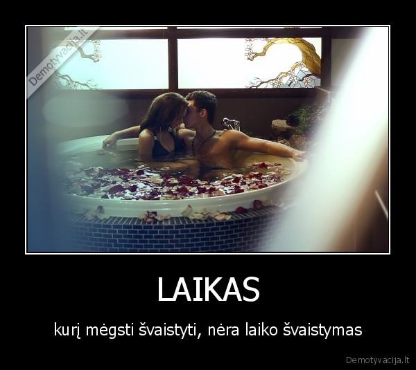 LAIKAS - kurį mėgsti švaistyti, nėra laiko švaistymas