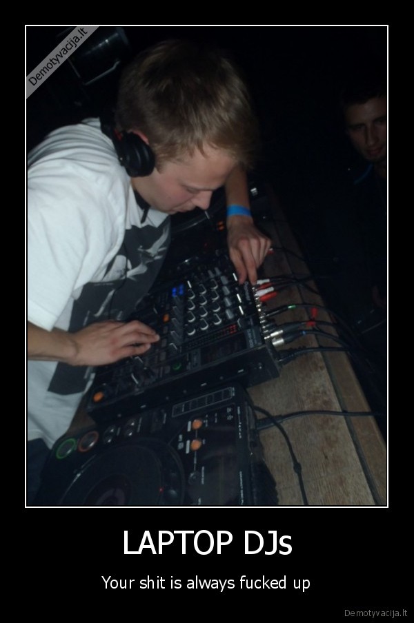 LAPTOP DJs - Your shit is always fucked up