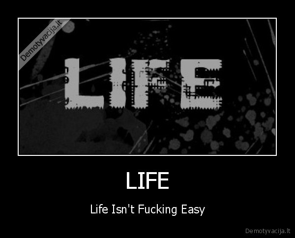 LIFE - Life Isn't Fucking Easy