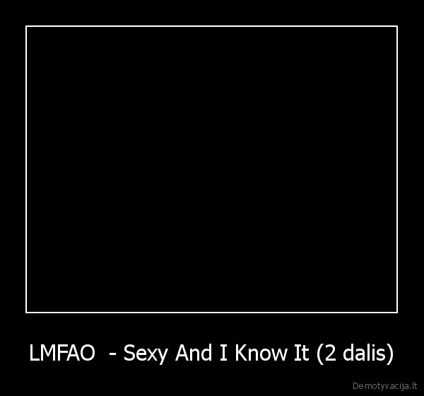 LMFAO  - Sexy And I Know It (2 dalis) - 