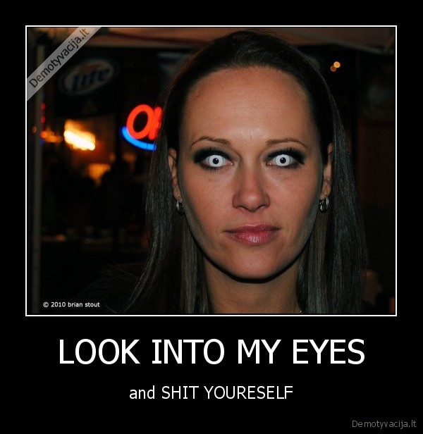 LOOK INTO MY EYES - and SHIT YOURESELF
