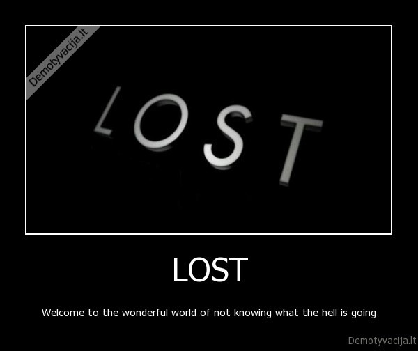 LOST - Welcome to the wonderful world of not knowing what the hell is going