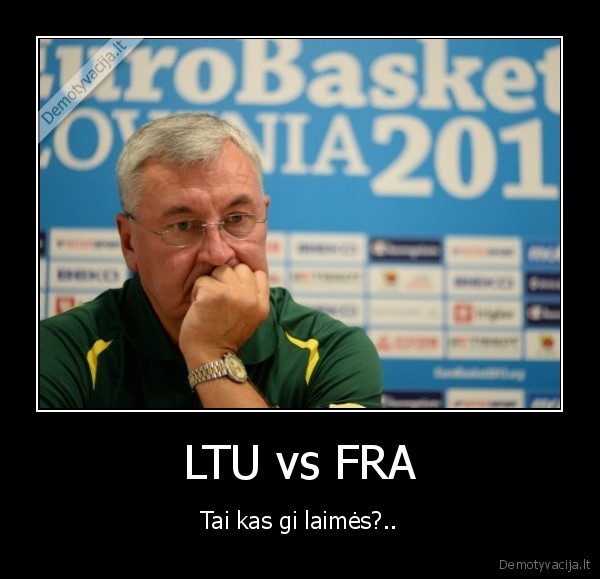 LTU vs FRA - Tai kas gi laimės?..