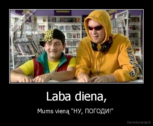 Laba diena, - Mums vieną "НУ, ПОГОДИ!" 