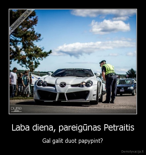 Laba diena, pareigūnas Petraitis - Gal galit duot papypint?