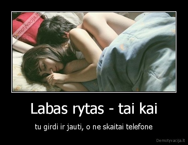 Labas rytas - tai kai - tu girdi ir jauti, o ne skaitai telefone