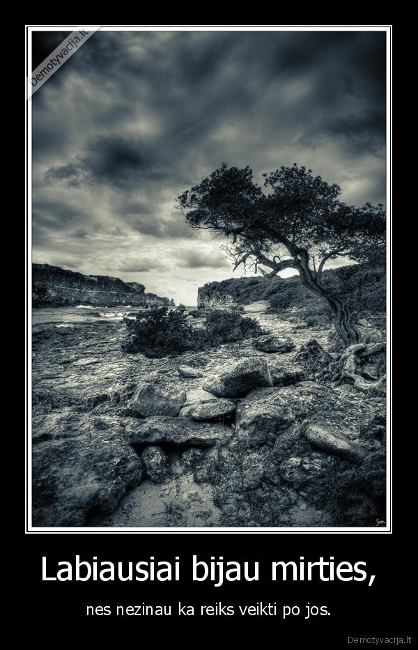 Labiausiai bijau mirties, - nes nezinau ka reiks veikti po jos.