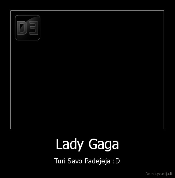 Lady Gaga - Turi Savo Padejeja :D
