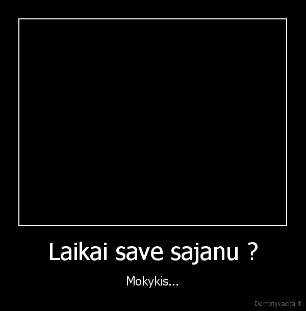 Laikai save sajanu ? - Mokykis...