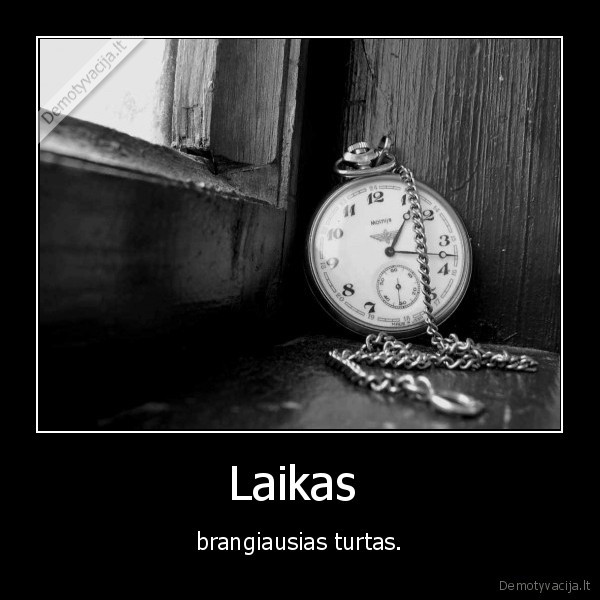 Laikas  - brangiausias turtas.