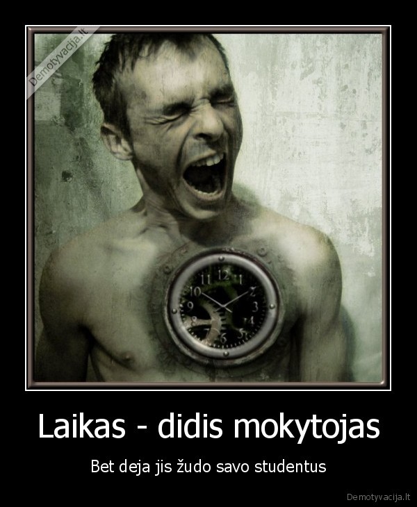 Laikas - didis mokytojas - Bet deja jis žudo savo studentus