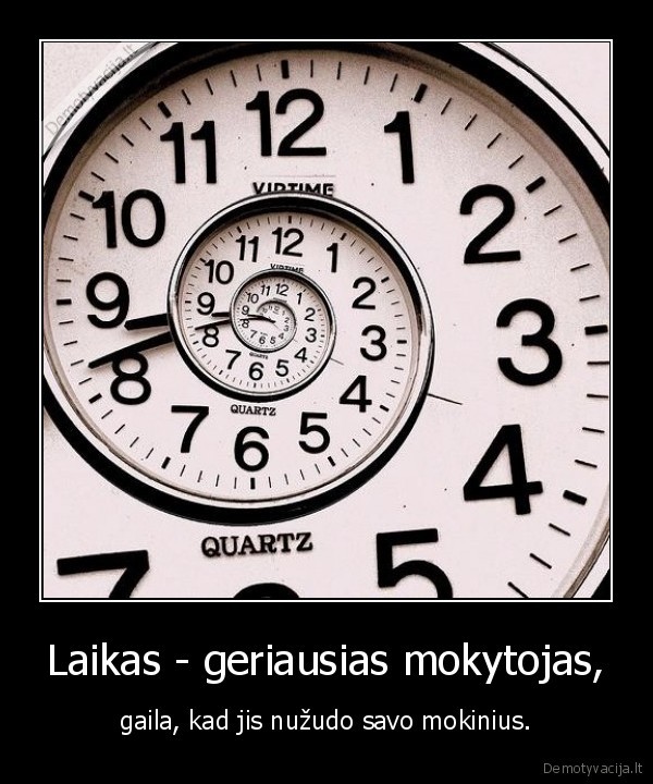 Laikas - geriausias mokytojas, - gaila, kad jis nužudo savo mokinius.