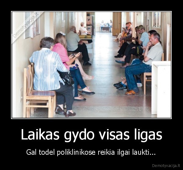 Laikas gydo visas ligas - Gal todel poliklinikose reikia ilgai laukti...