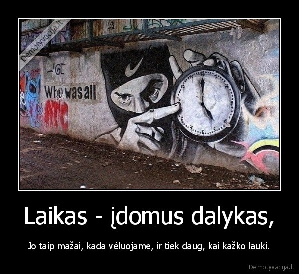 Laikas - įdomus dalykas, - Jo taip mažai, kada vėluojame, ir tiek daug, kai kažko lauki.