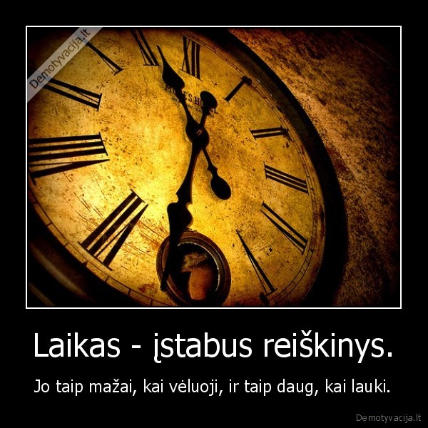 Laikas - įstabus reiškinys. - Jo taip mažai, kai vėluoji, ir taip daug, kai lauki.