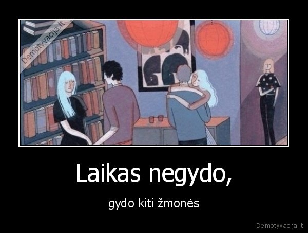 Laikas negydo, - gydo kiti žmonės