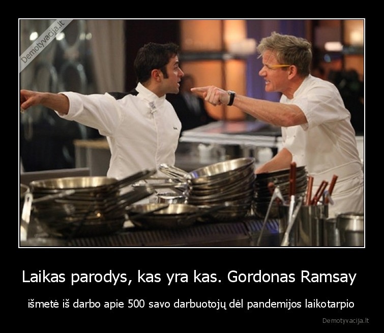 Laikas parodys, kas yra kas. Gordonas Ramsay  - išmetė iš darbo apie 500 savo darbuotojų dėl pandemijos laikotarpio