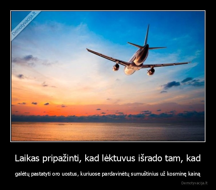 Laikas pripažinti, kad lėktuvus išrado tam, kad - galėtų pastatyti oro uostus, kuriuose pardavinėtų sumuštinius už kosminę kainą