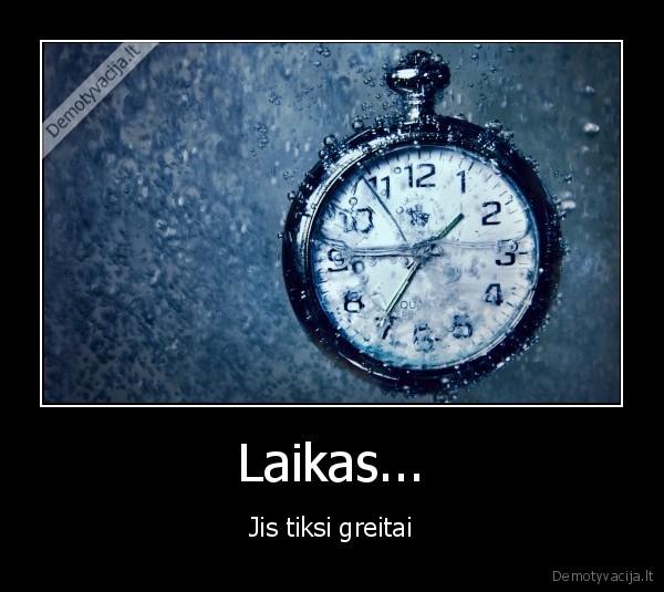 Laikas... - Jis tiksi greitai