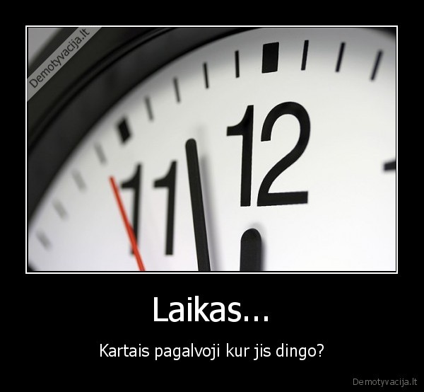 Laikas... - Kartais pagalvoji kur jis dingo?