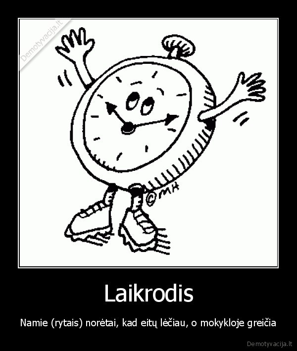 Laikrodis - Namie (rytais) norėtai, kad eitų lėčiau, o mokykloje greičia