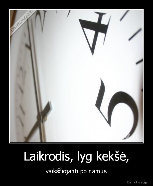 Laikrodis, lyg kekšė, - vaikščiojanti po namus