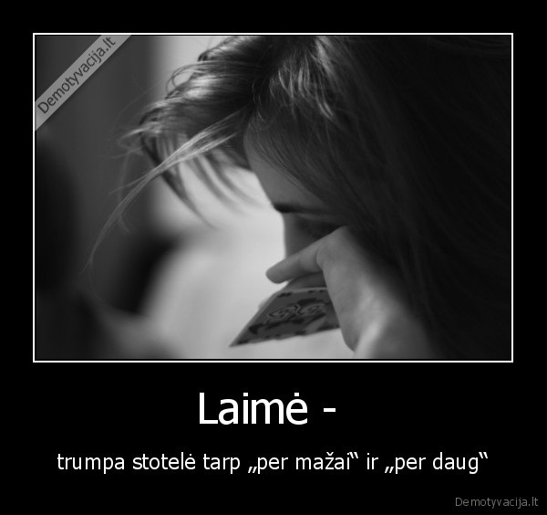 Laimė -  - trumpa stotelė tarp „per mažai“ ir „per daug“