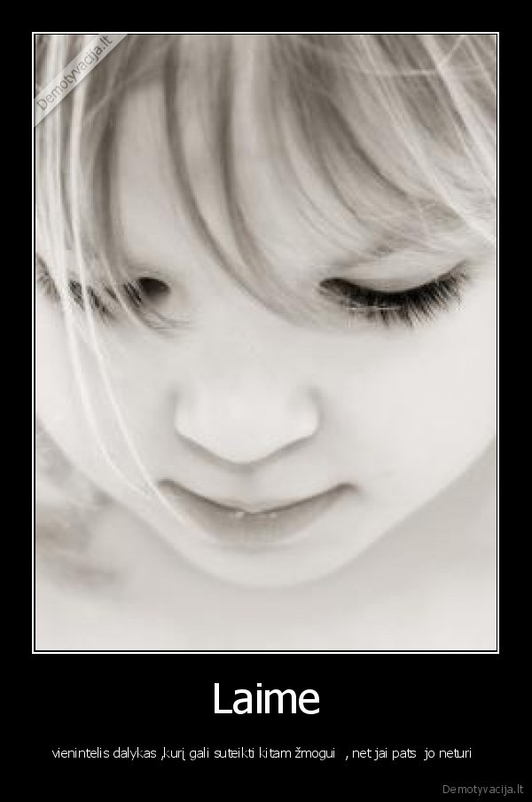 Laime - vienintelis dalykas ,kurį gali suteikti kitam žmogui  , net jai pats  jo neturi 
