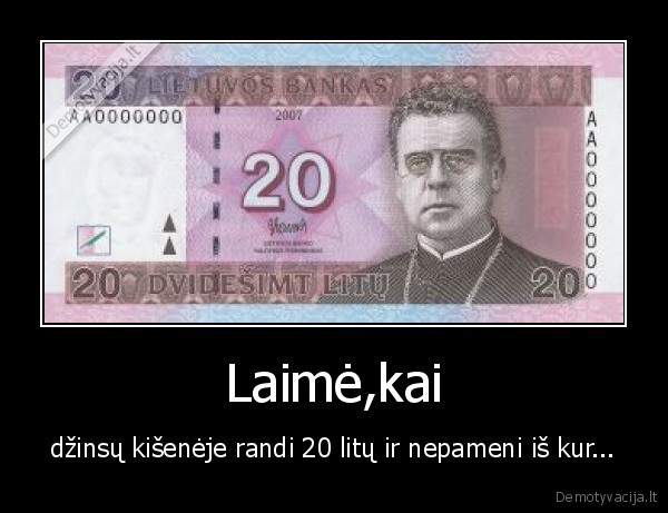 Laimė,kai - džinsų kišenėje randi 20 litų ir nepameni iš kur...