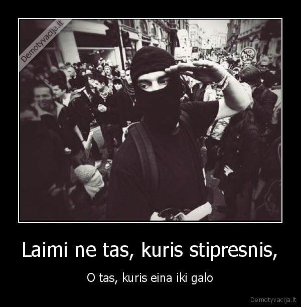 Laimi ne tas, kuris stipresnis, - O tas, kuris eina iki galo