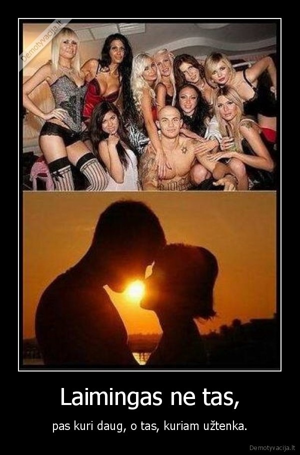 Laimingas ne tas, - pas kuri daug, o tas, kuriam užtenka.