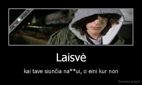 Laisvė - kai tave siunčia na**ui, o eini kur nori